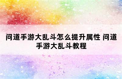 问道手游大乱斗怎么提升属性 问道手游大乱斗教程